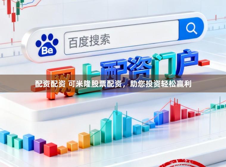 配资配资 可米隆股票配资，助您投资轻松赢利