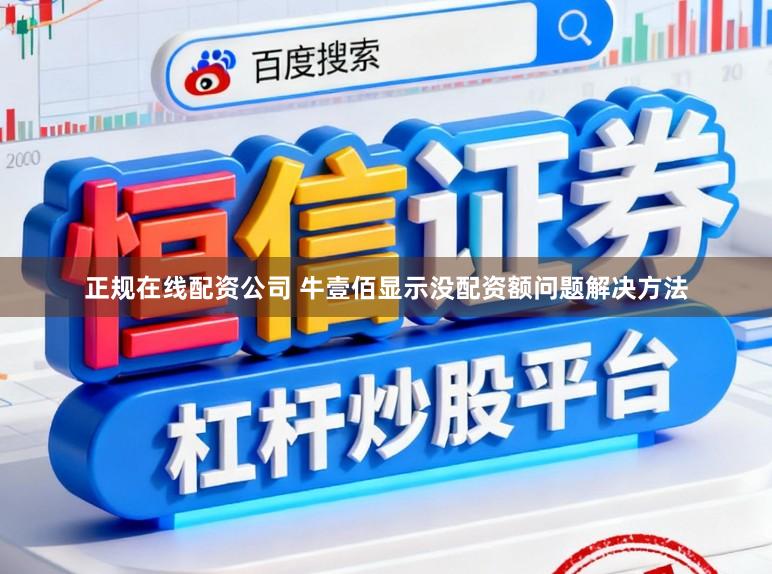 正规在线配资公司 牛壹佰显示没配资额问题解决方法