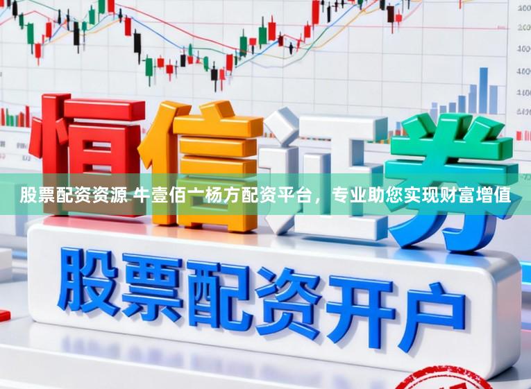 股票配资资源 牛壹佰亠杨方配资平台，专业助您实现财富增值