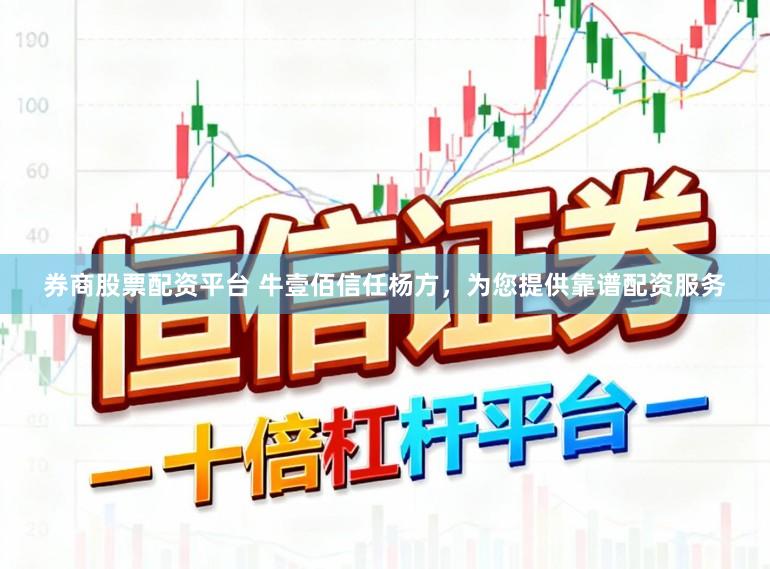 券商股票配资平台 牛壹佰信任杨方,为您提供靠谱配资服务