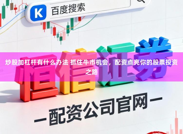 炒股加杠杆有什么办法 抓住牛市机会，配资点亮你的股票投资之路