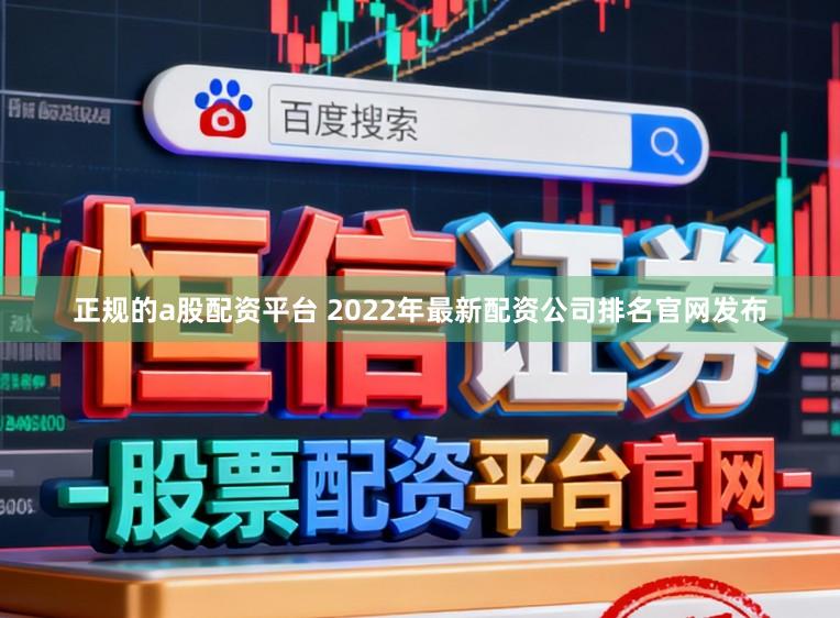 正规的a股配资平台 2022年最新配资公司排名官网发布
