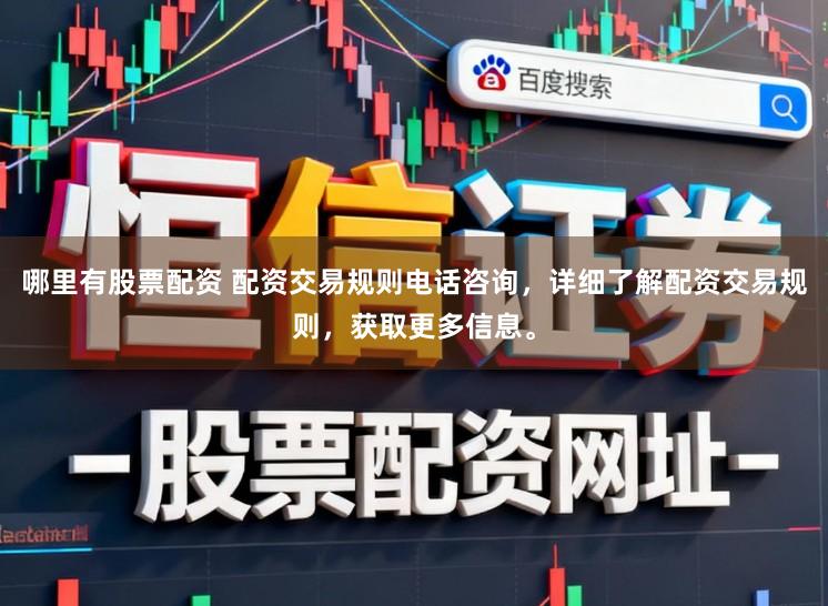 哪里有股票配资 配资交易规则电话咨询，详细了解配资交易规则，获取更多信息。