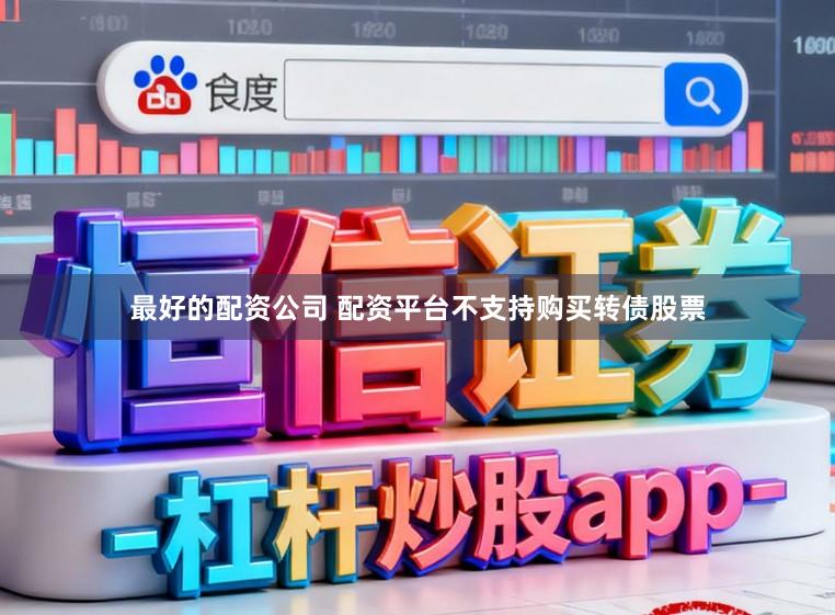 最好的配资公司 配资平台不支持购买转债股票