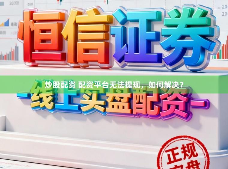 炒股配资 配资平台无法提现，如何解决？