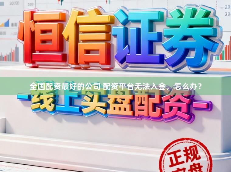全国配资最好的公司 配资平台无法入金，怎么办？
