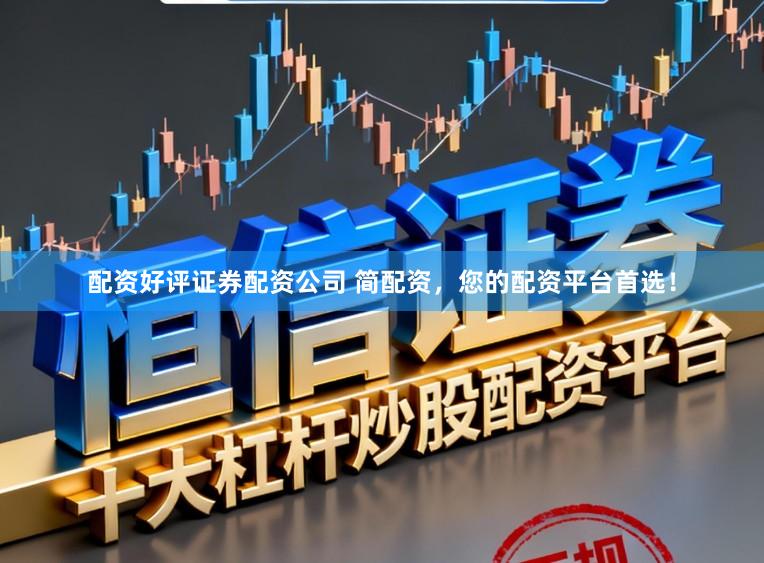 配资好评证券配资公司 简配资，您的配资平台首选！