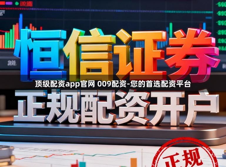 顶级配资app官网 009配资-您的首选配资平台