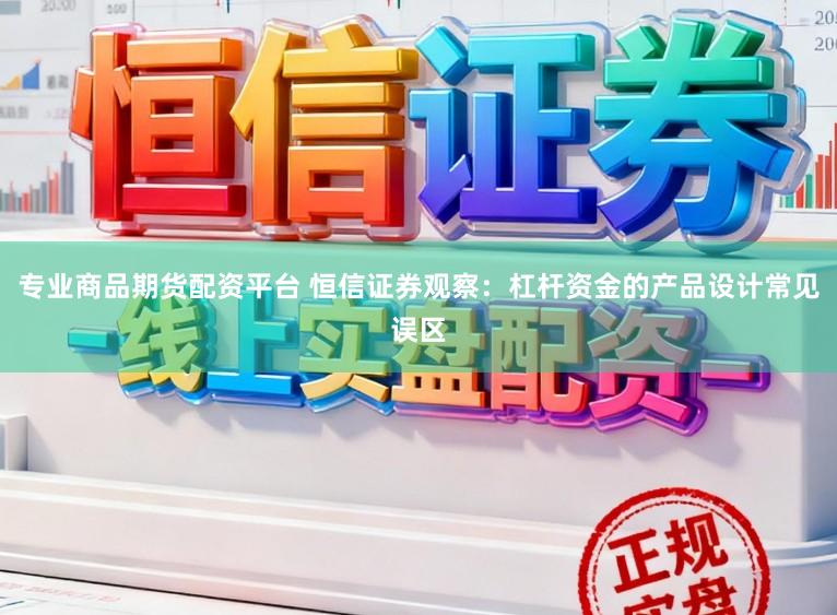 专业商品期货配资平台 恒信证券观察:杠杆资金的产品设计常见误区
