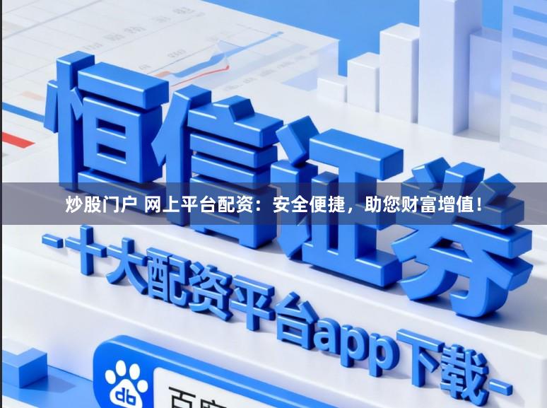 炒股门户 网上平台配资:安全便捷,助您财富增值!