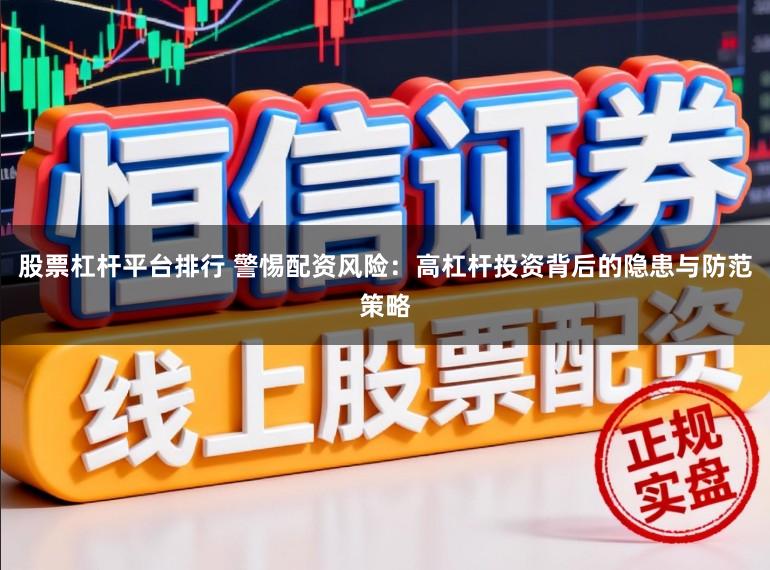 股票杠杆平台排行 警惕配资风险:高杠杆投资背后的隐患与防范策略