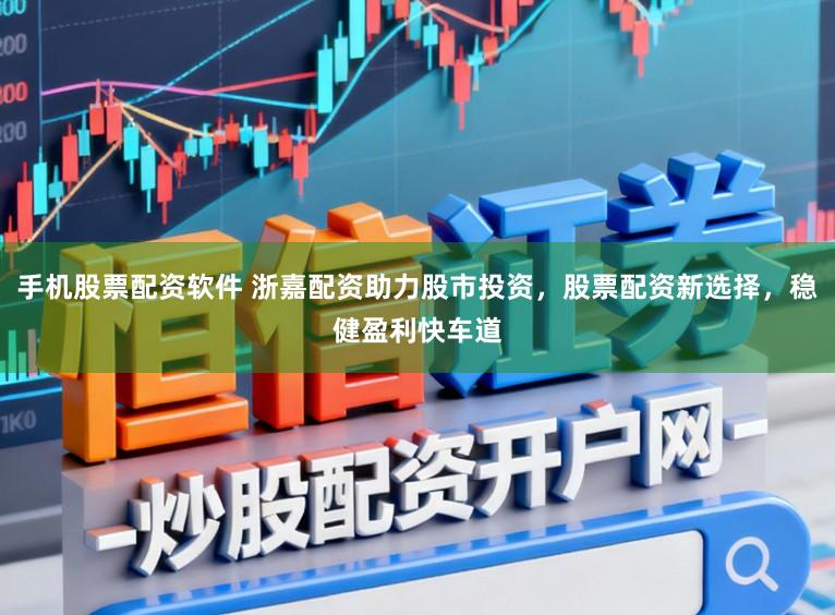 手机股票配资软件 浙嘉配资助力股市投资,股票配资新选择,稳健盈利快车道