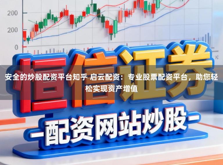 安全的炒股配资平台知乎 启云配资:专业股票配资平台,助您轻松实现资产增值