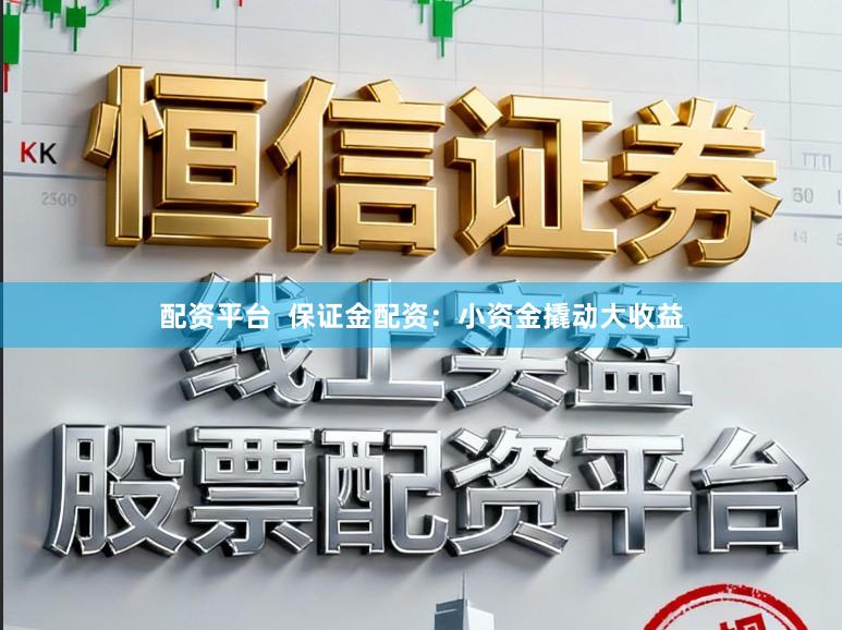 配资平台  保证金配资：小资金撬动大收益