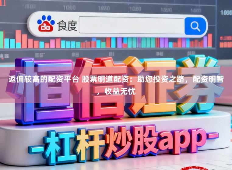 返佣较高的配资平台 股票明道配资:助您投资之路,配资明智,收益无忧