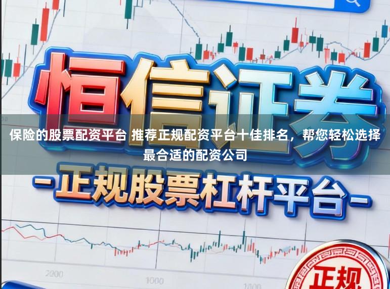 保险的股票配资平台 推荐正规配资平台十佳排名，帮您轻松选择最合适的配资公司
