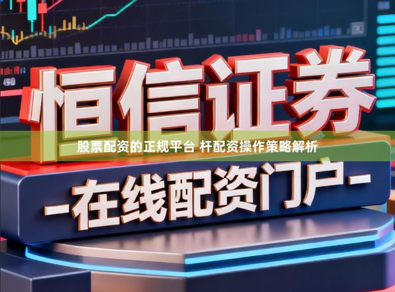 股票配资的正规平台 杆配资操作策略解析