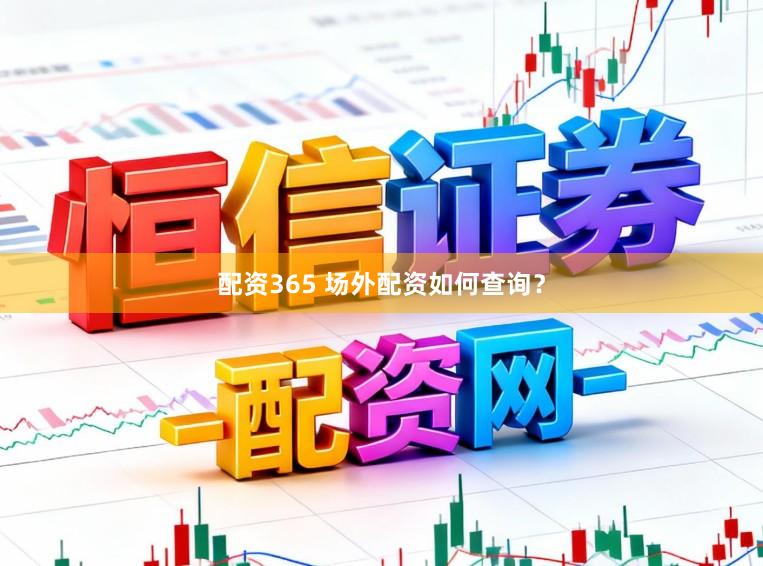 配资365 场外配资如何查询?