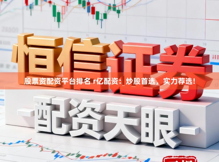 股票资配资平台排名 r亿配资：炒股首选，实力荐选!
