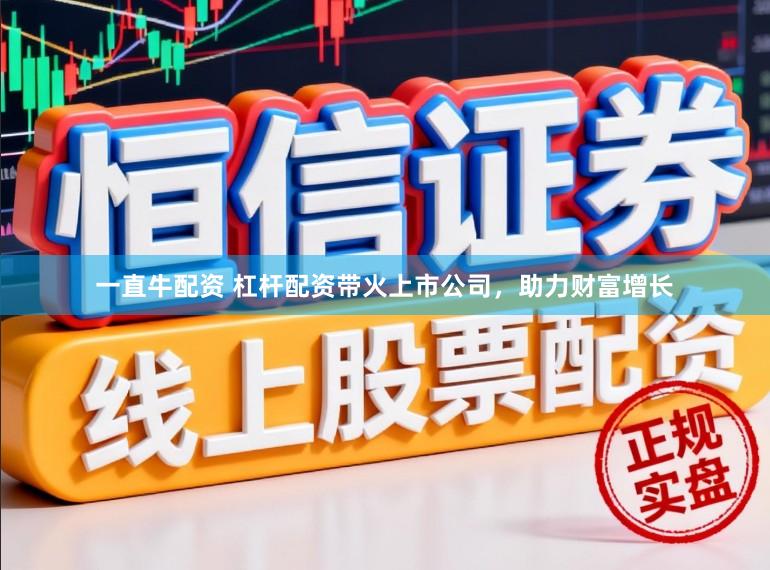 一直牛配资 杠杆配资带火上市公司,助力财富增长