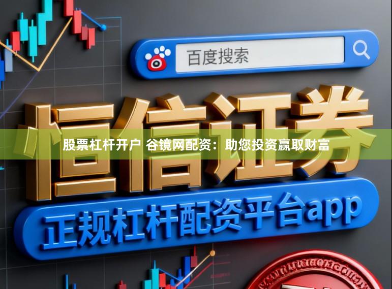 股票杠杆开户 谷镜网配资：助您投资赢取财富