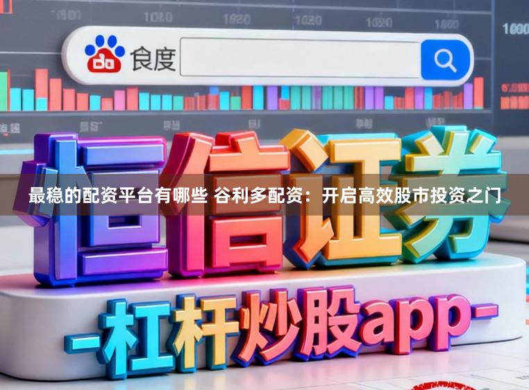 最稳的配资平台有哪些 谷利多配资：开启高效股市投资之门