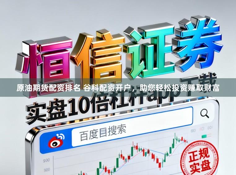 原油期货配资排名 谷科配资开户，助您轻松投资赚取财富