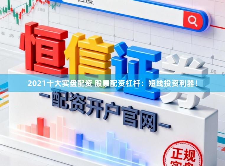 2021十大实盘配资 股票配资杠杆:短线投资利器!