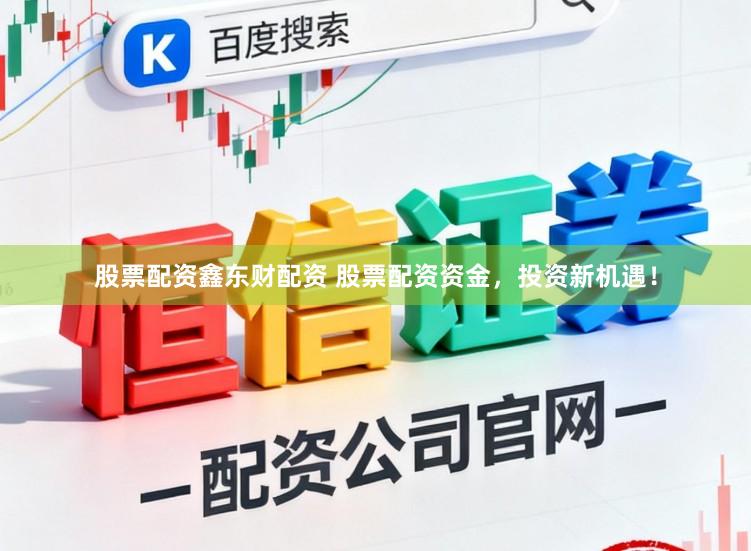 股票配资鑫东财配资 股票配资资金,投资新机遇!