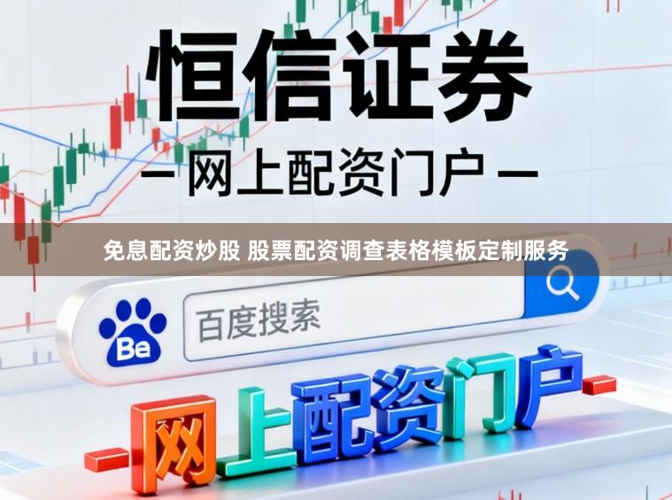 免息配资炒股 股票配资调查表格模板定制服务