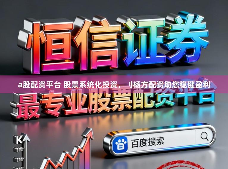 a股配资平台 股票系统化投资,刂杨方配资助您稳健盈利