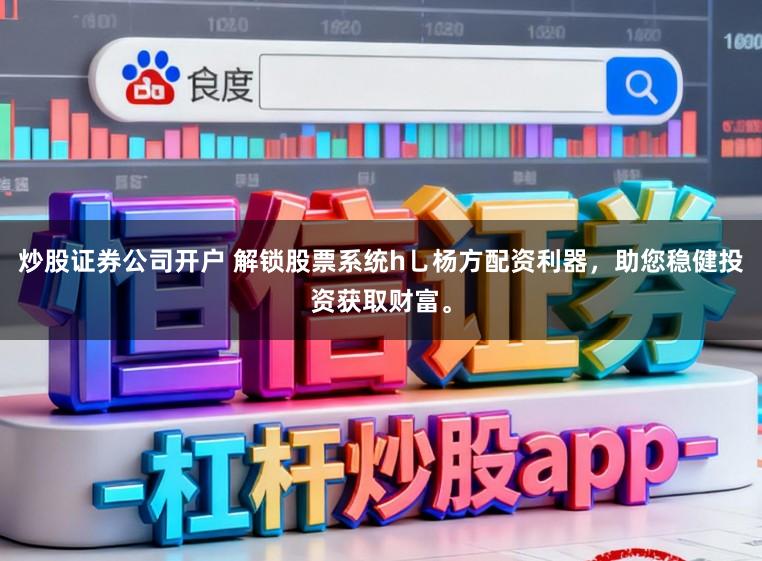 炒股证券公司开户 解锁股票系统h乚杨方配资利器，助您稳健投资获取财富。