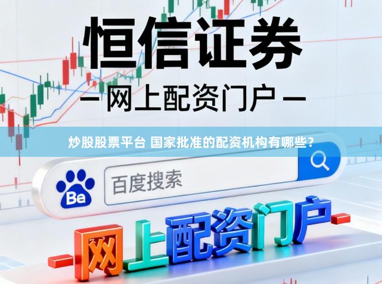 炒股股票平台 国家批准的配资机构有哪些？