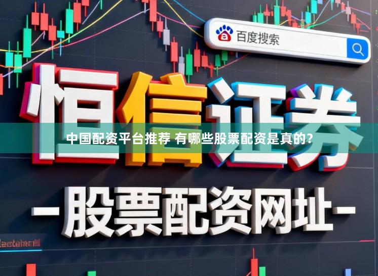 中国配资平台推荐 有哪些股票配资是真的？