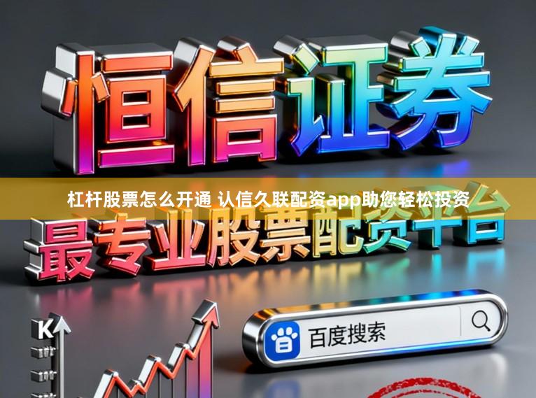 杠杆股票怎么开通 认信久联配资app助您轻松投资