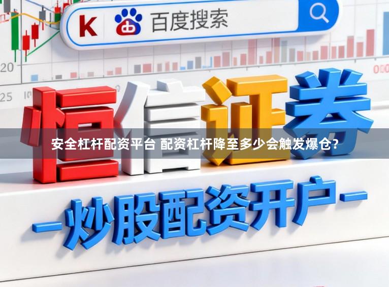安全杠杆配资平台 配资杠杆降至多少会触发爆仓？