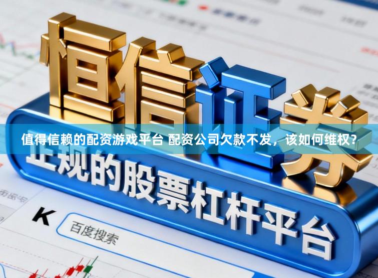 值得信赖的配资游戏平台 配资公司欠款不发,该如何维权?