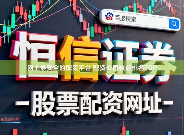 网上最安全的配资平台 配资公司收益排名TOP