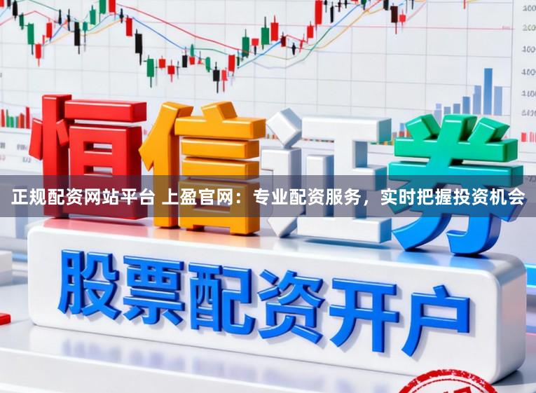正规配资网站平台 上盈官网：专业配资服务，实时把握投资机会