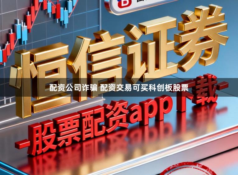 配资公司诈骗 配资交易可买科创板股票