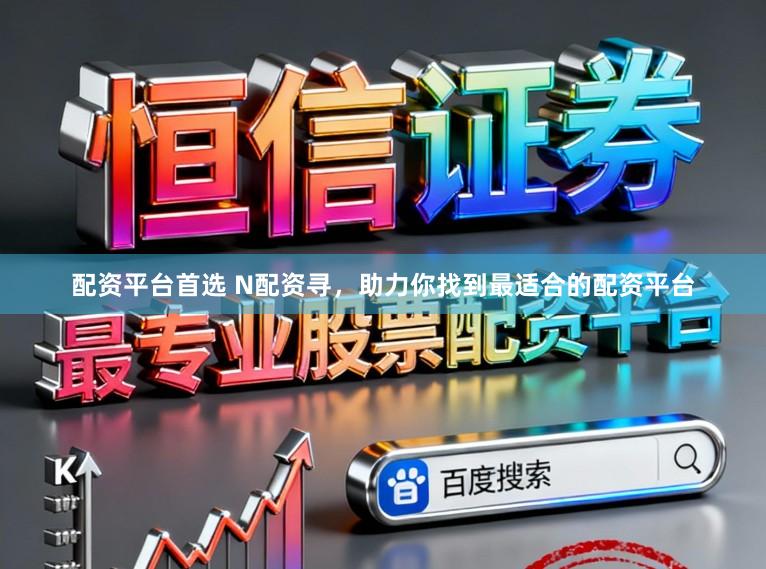 配资平台首选 N配资寻，助力你找到最适合的配资平台