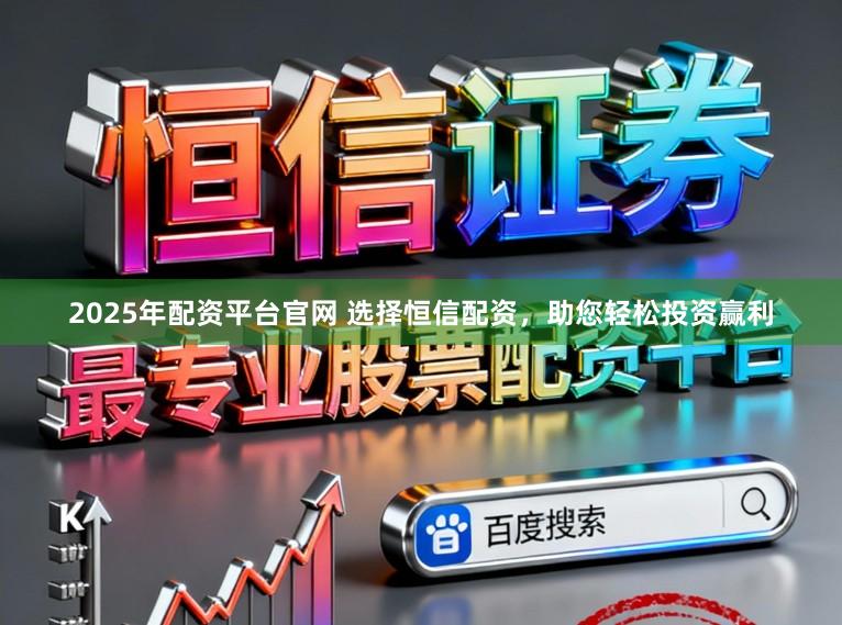 2025年配资平台官网 选择恒信配资，助您轻松投资赢利