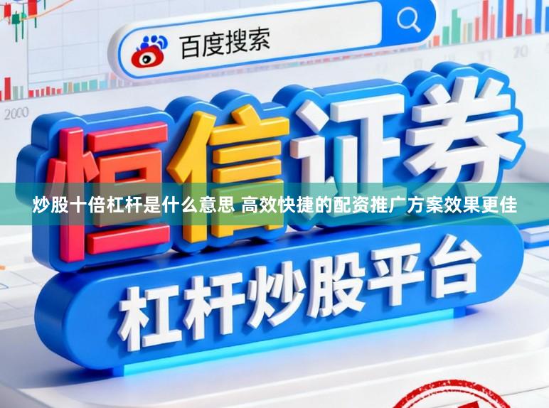 炒股十倍杠杆是什么意思 高效快捷的配资推广方案效果更佳