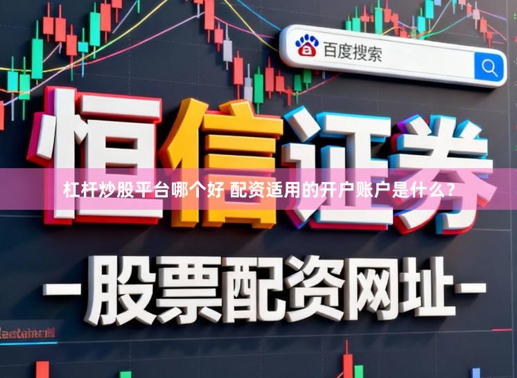 杠杆炒股平台哪个好 配资适用的开户账户是什么？