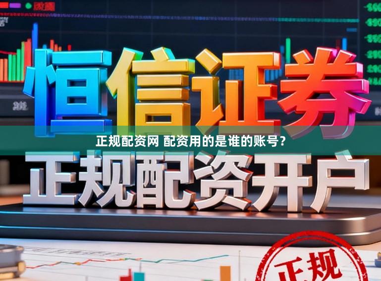 正规配资网 配资用的是谁的账号？