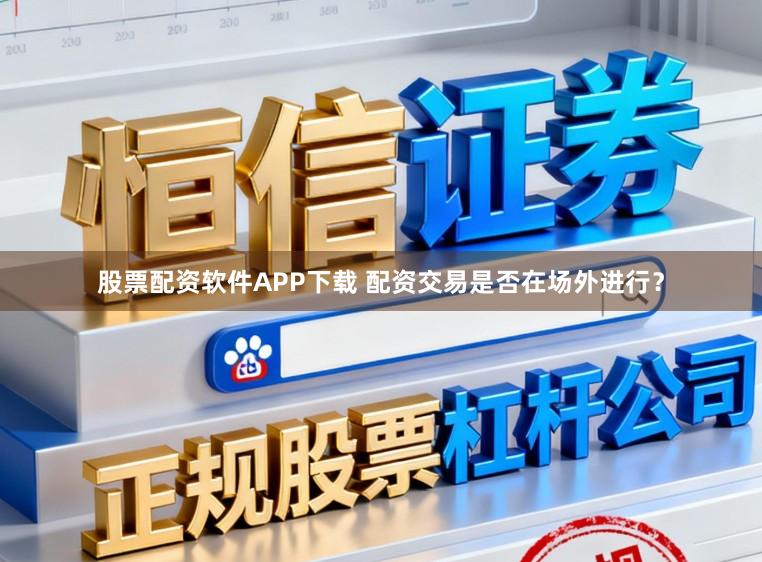 股票配资软件APP下载 配资交易是否在场外进行?