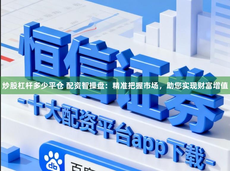 炒股杠杆多少平仓 配资智操盘：精准把握市场，助您实现财富增值