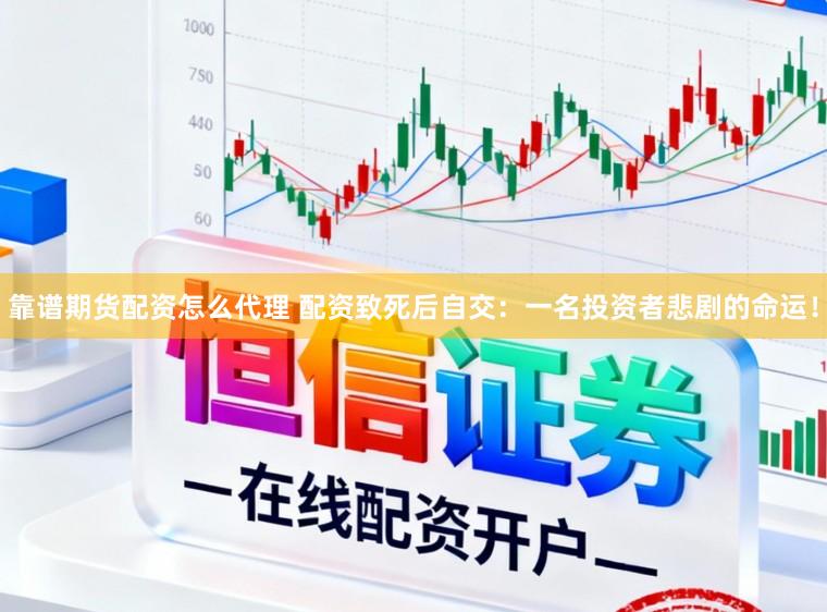 靠谱期货配资怎么代理 配资致死后自交:一名投资者悲剧的命运!