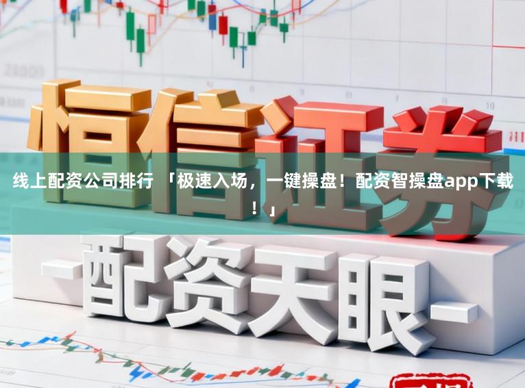 线上配资公司排行 「极速入场,一键操盘!配资智操盘app下载!」