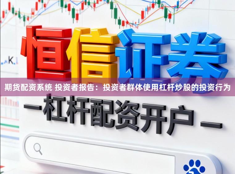 期货配资系统 投资者报告:投资者群体使用杠杆炒股的投资行为